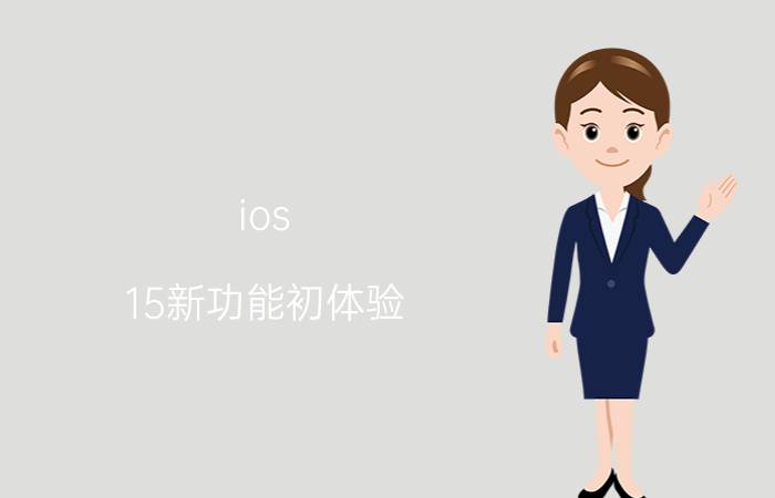 ios 15新功能初体验 iOS 15的新功能有哪些是国产手机有的？